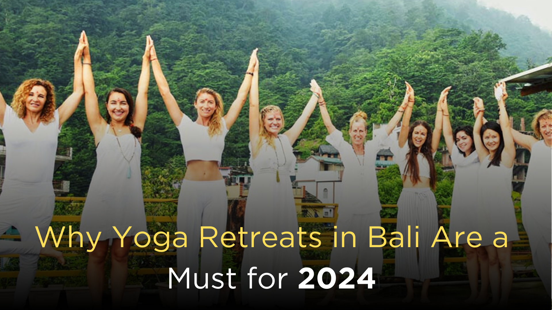 A diverse group of women in white outfits poses joyfully outdoors against a backdrop of Bali's lush hills. They are holding hands and raising their arms in unity. The text overlay states: 'Why Yoga Retreats in Bali Are a Must for 2024.